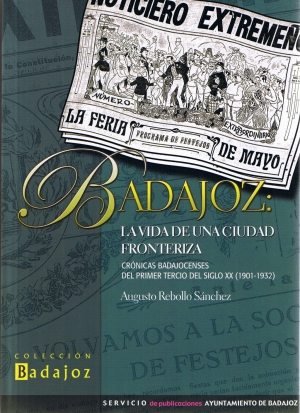 Badajoz: La vida de una ciudad fronteriza. Crnicas badajocenses del primer tercio del siglo XX (1901-1932). Augusto Rebollo Snchez. Coleccin Badajoz. Servicio de publicaciones del Ayuntamiento de Badajoz. 