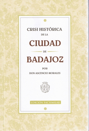 Crisi Histrica de la Ciudad de Badajoz por Don Ascensio Morales. Ediccin facsimilar. MMVI. Feria del libro. Servicio de publicaciones