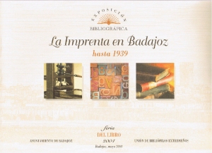 La imprenta en Badajoz hasta 1939. Feria del libro mayo 2004. Exposicin bibliogrfica. Unin de biblifilos extremeos. Ayuntamiento de Badajoz